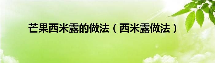 芒果西米露的做法（西米露做法）