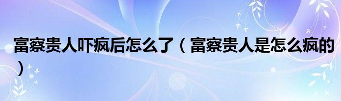 富察貴人嚇瘋后怎么了（富察貴人是怎么瘋的）