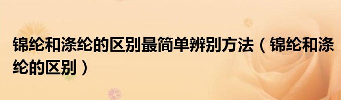 錦綸和滌綸的區(qū)別最簡(jiǎn)單辨別方法（錦綸和滌綸的區(qū)別）