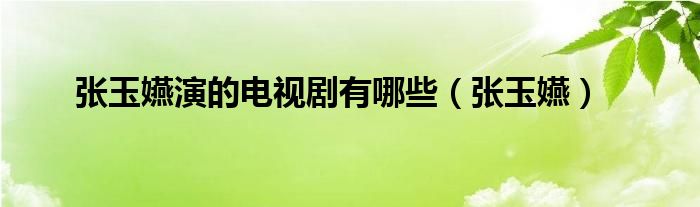 張玉嬿演的電視劇有哪些（張玉嬿）