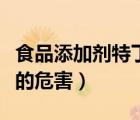 食品添加劑特丁基對苯二酚（特丁基對苯二酚的危害）