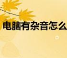 電腦有雜音怎么消除（電腦有雜音怎么修復(fù)）