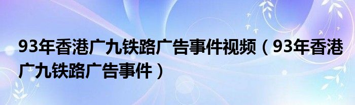 93年香港廣九鐵路廣告事件視頻（93年香港廣九鐵路廣告事件）