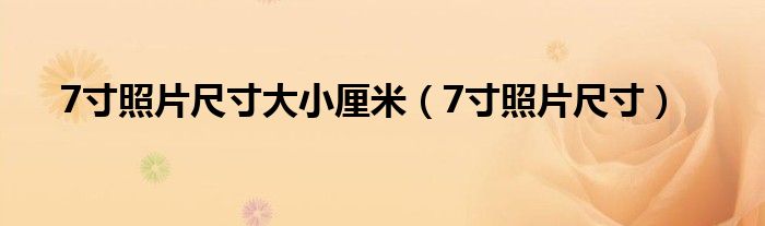 7寸照片尺寸大小厘米（7寸照片尺寸）