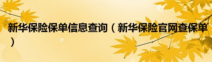 新華保險(xiǎn)保單信息查詢（新華保險(xiǎn)官網(wǎng)查保單）