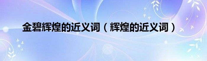 金碧輝煌的近義詞（輝煌的近義詞）