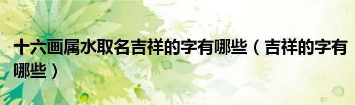 十六畫屬水取名吉祥的字有哪些（吉祥的字有哪些）