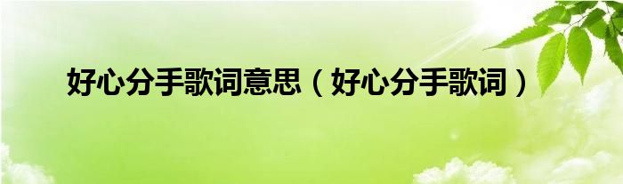 好心分手歌詞意思（好心分手歌詞）