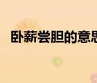 臥薪嘗膽的意思和道理（臥薪嘗膽的意思）