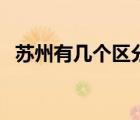 蘇州有幾個(gè)區(qū)分別是什么（蘇州有幾個(gè)區(qū)）