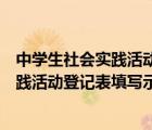 中學(xué)生社會(huì)實(shí)踐活動(dòng)登記表填寫(xiě)示例怎么寫(xiě)（中學(xué)生社會(huì)實(shí)踐活動(dòng)登記表填寫(xiě)示例）
