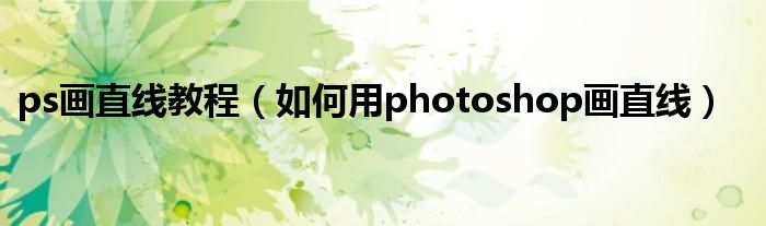 ps畫直線教程（如何用photoshop畫直線）
