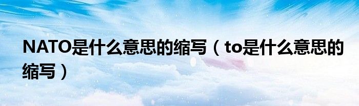 NATO是什么意思的縮寫（to是什么意思的縮寫）