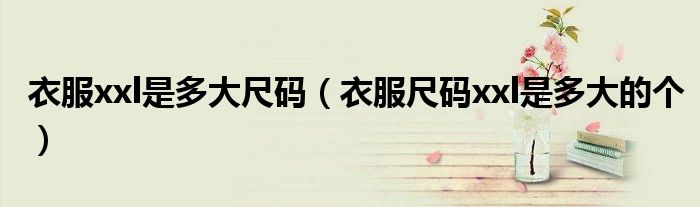 衣服xxl是多大尺碼（衣服尺碼xxl是多大的個）