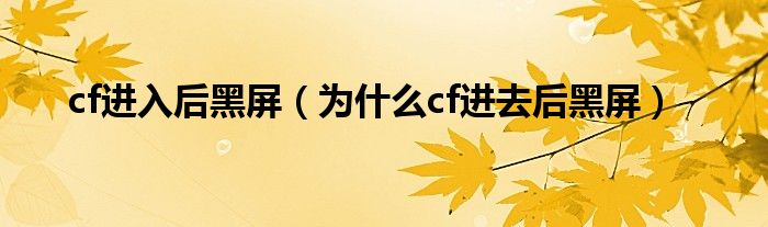 cf進(jìn)入后黑屏（為什么cf進(jìn)去后黑屏）