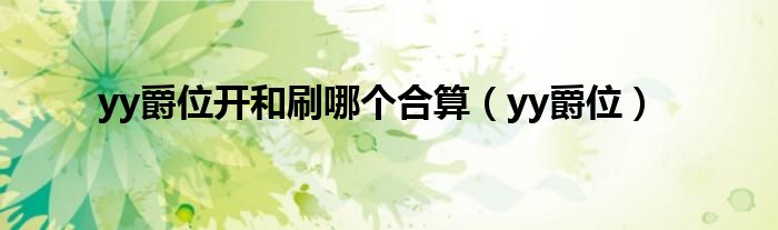 yy爵位開和刷哪個合算（yy爵位）