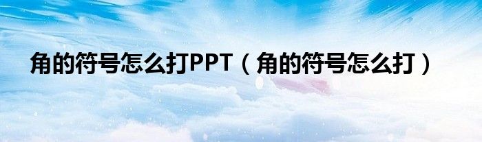 角的符號怎么打PPT（角的符號怎么打）