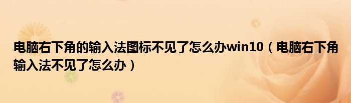 電腦右下角的輸入法圖標不見了怎么辦win10（電腦右下角輸入法不見了怎么辦）