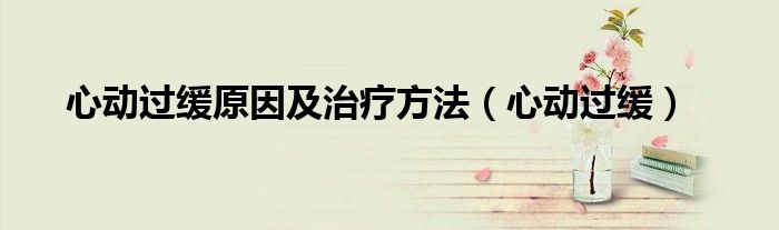 心動過緩原因及治療方法（心動過緩）