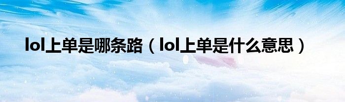 lol上單是哪條路（lol上單是什么意思）