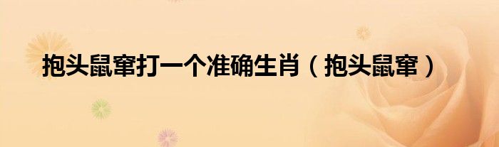 抱頭鼠竄打一個(gè)準(zhǔn)確生肖（抱頭鼠竄）