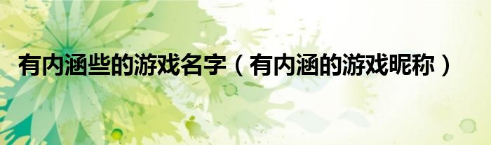 有內(nèi)涵些的游戲名字（有內(nèi)涵的游戲昵稱）