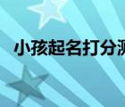 小孩起名打分測(cè)試（小孩子取名免費(fèi)測(cè)分）