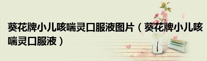 葵花牌小兒咳喘靈口服液圖片（葵花牌小兒咳喘靈口服液）