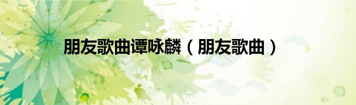 朋友歌曲譚詠麟（朋友歌曲）