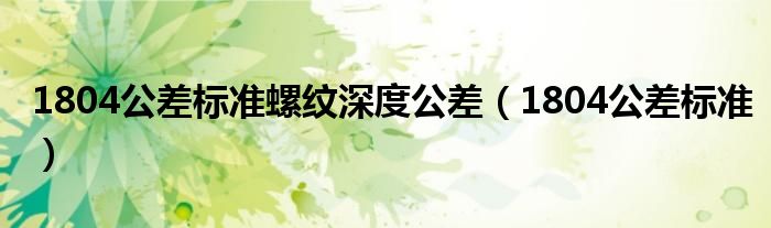 1804公差標(biāo)準(zhǔn)螺紋深度公差（1804公差標(biāo)準(zhǔn)）