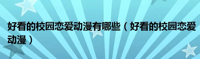 好看的校園戀愛動漫有哪些（好看的校園戀愛動漫）