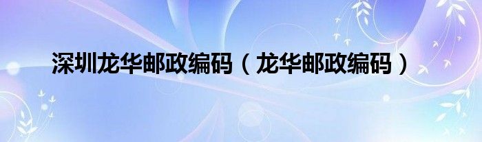 深圳龍華郵政編碼（龍華郵政編碼）