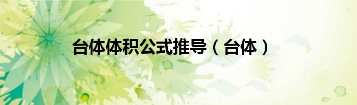 臺(tái)體體積公式推導(dǎo)（臺(tái)體）