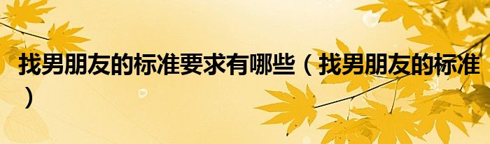 找男朋友的標(biāo)準(zhǔn)要求有哪些（找男朋友的標(biāo)準(zhǔn)）