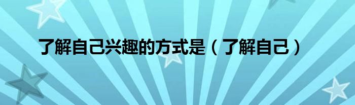 了解自己興趣的方式是（了解自己）