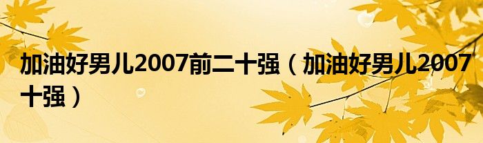 加油好男兒2007前二十強(qiáng)（加油好男兒2007十強(qiáng)）