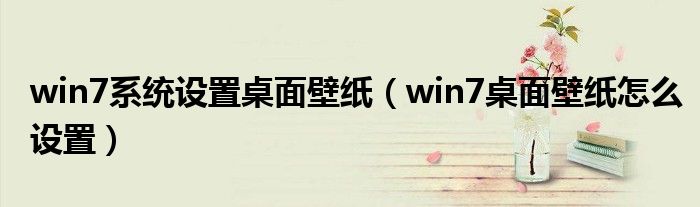 win7系統(tǒng)設(shè)置桌面壁紙（win7桌面壁紙?jiān)趺丛O(shè)置）