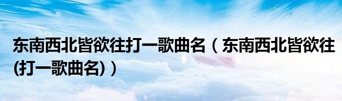 東南西北皆欲往打一歌曲名（東南西北皆欲往(打一歌曲名)）