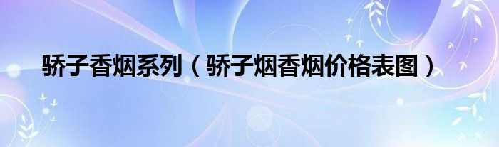驕子香煙系列（驕子煙香煙價(jià)格表圖）