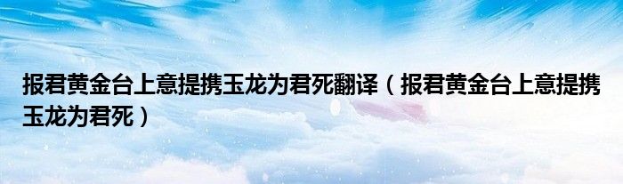 報(bào)君黃金臺(tái)上意提攜玉龍為君死翻譯（報(bào)君黃金臺(tái)上意提攜玉龍為君死）