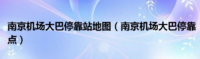 南京機(jī)場(chǎng)大巴?？空镜貓D（南京機(jī)場(chǎng)大巴?？奎c(diǎn)）