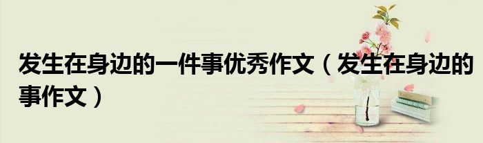 發(fā)生在身邊的一件事優(yōu)秀作文（發(fā)生在身邊的事作文）