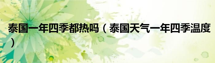 泰國一年四季都熱嗎（泰國天氣一年四季溫度）