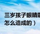 三歲孩子眼睛散光是怎么造成的（眼睛散光是怎么造成的）