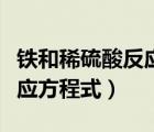 鐵和稀硫酸反應方程式及現(xiàn)象（鐵和稀硫酸反應方程式）