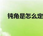 鈍角是怎么定義的（鈍角是怎樣定義的）