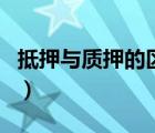 抵押與質(zhì)押的區(qū)別有哪些（抵押與質(zhì)押的區(qū)別）