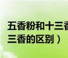 五香粉和十三香的區(qū)別哪個好吃（五香粉和十三香的區(qū)別）