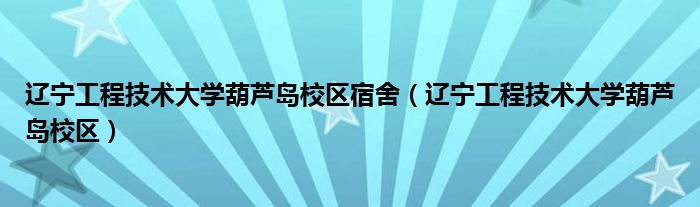 遼寧工程技術(shù)大學(xué)葫蘆島校區(qū)宿舍（遼寧工程技術(shù)大學(xué)葫蘆島校區(qū)）