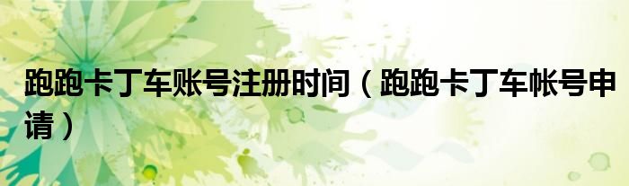 跑跑卡丁車賬號(hào)注冊(cè)時(shí)間（跑跑卡丁車帳號(hào)申請(qǐng)）